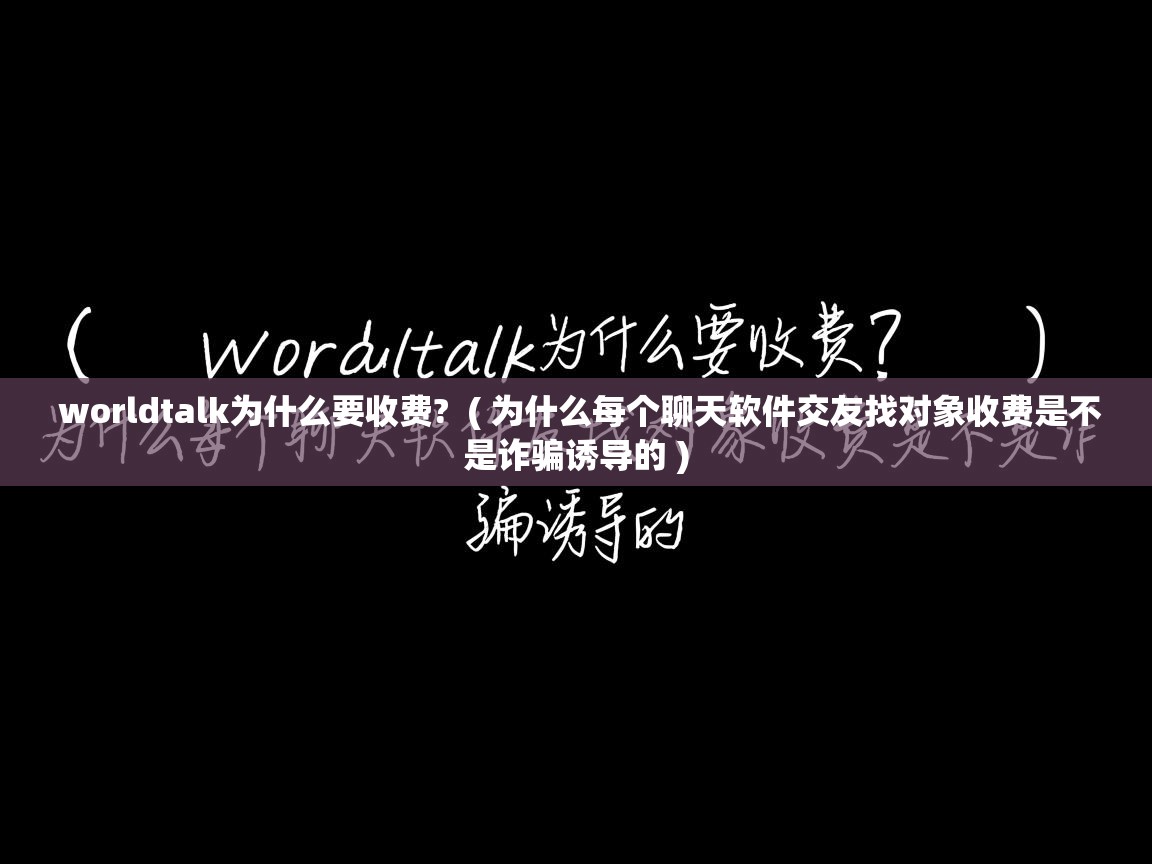  worldtalk为什么要收费?  ( 为什么每个聊天软件交友找对象收费是不是诈骗诱导的 )