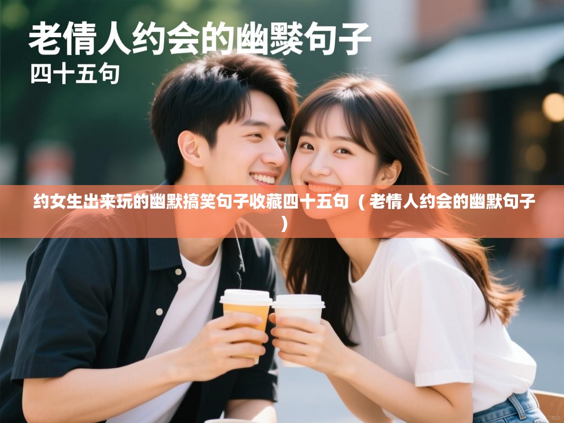  约女生出来玩的幽默搞笑句子收藏四十五句  ( 老情人约会的幽默句子 )