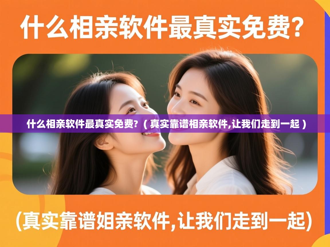  什么相亲软件最真实免费?  ( 真实靠谱相亲软件,让我们走到一起 )