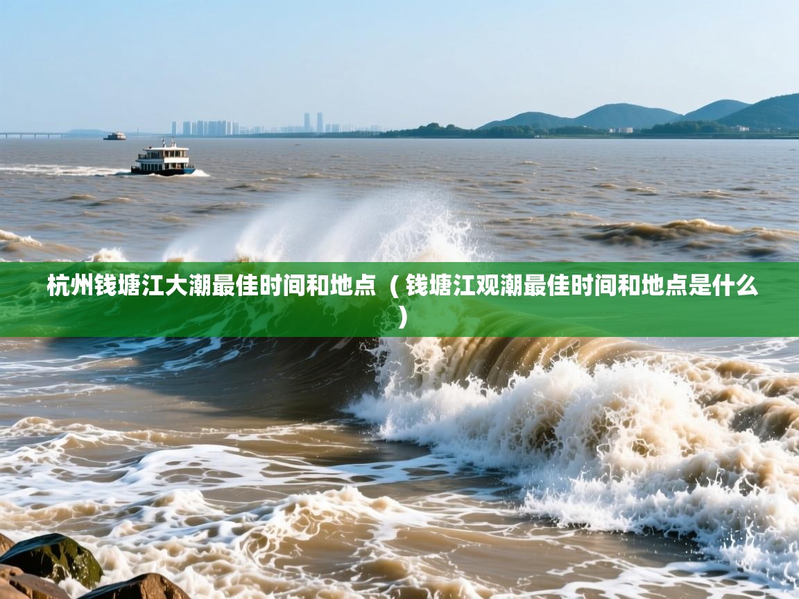  杭州钱塘江大潮最佳时间和地点  ( 钱塘江观潮最佳时间和地点是什么 )