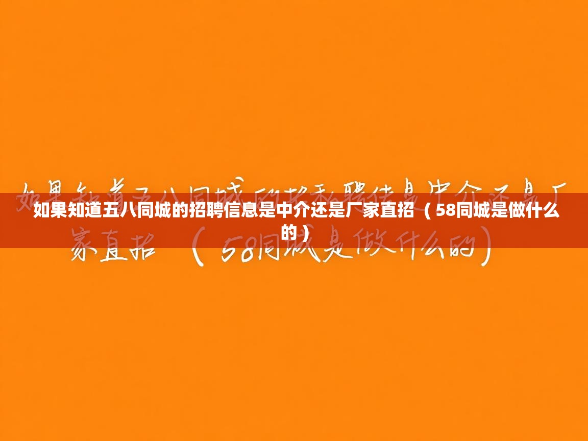  如果知道五八同城的招聘信息是中介还是厂家直招  ( 58同城是做什么的 )