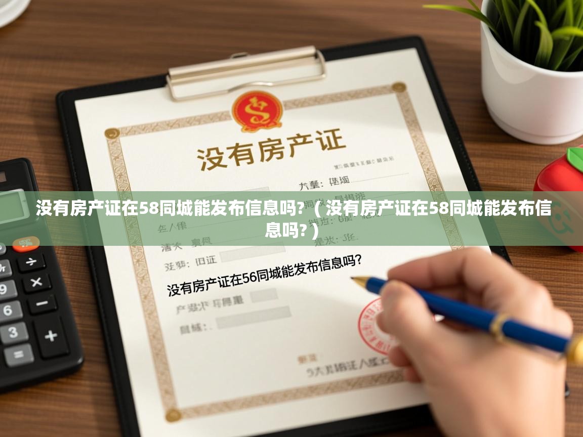  没有房产证在58同城能发布信息吗?  ( 没有房产证在58同城能发布信息吗? )