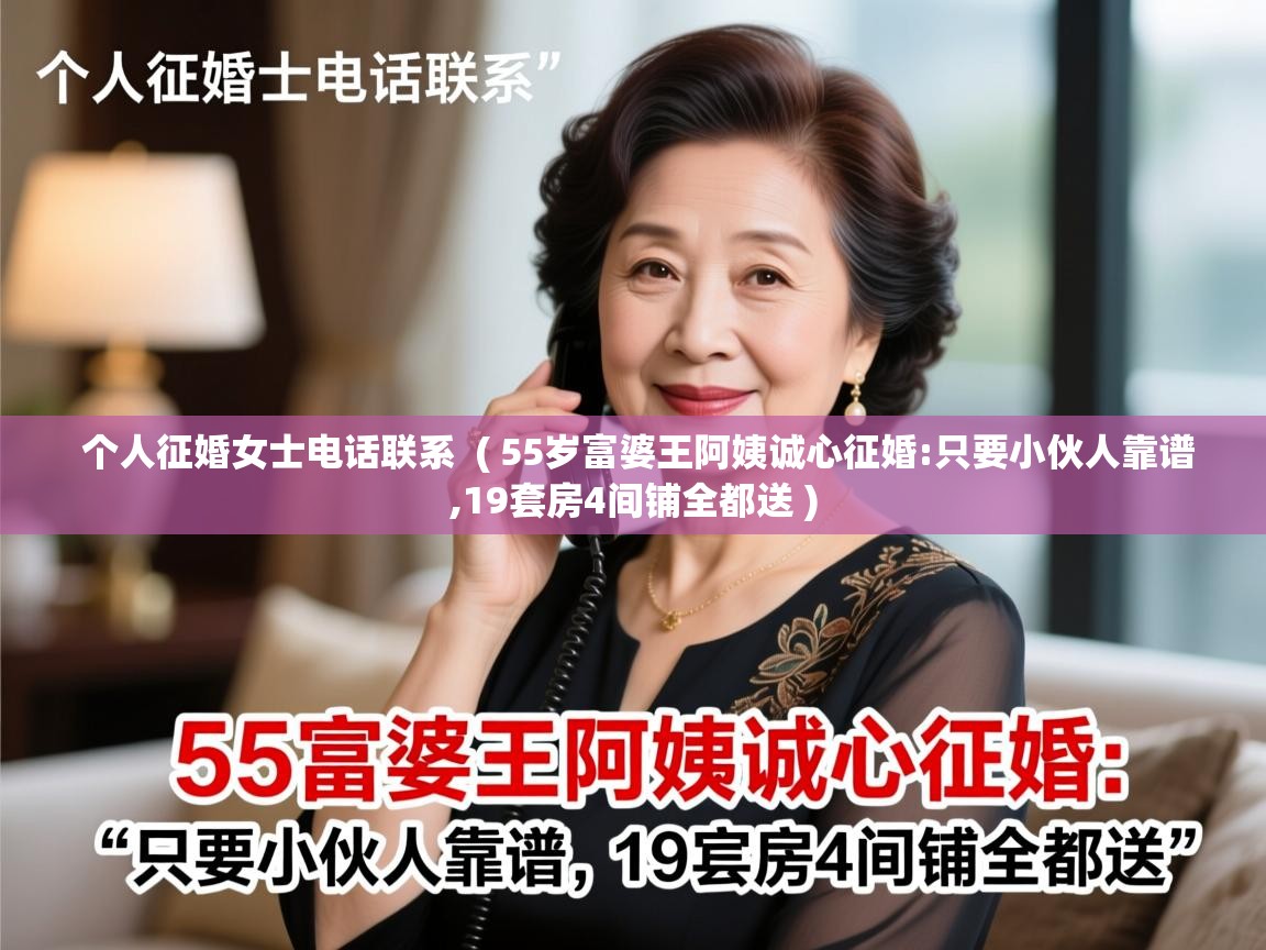  个人征婚女士电话联系  ( 55岁富婆王阿姨诚心征婚:只要小伙人靠谱,19套房4间铺全都送 )