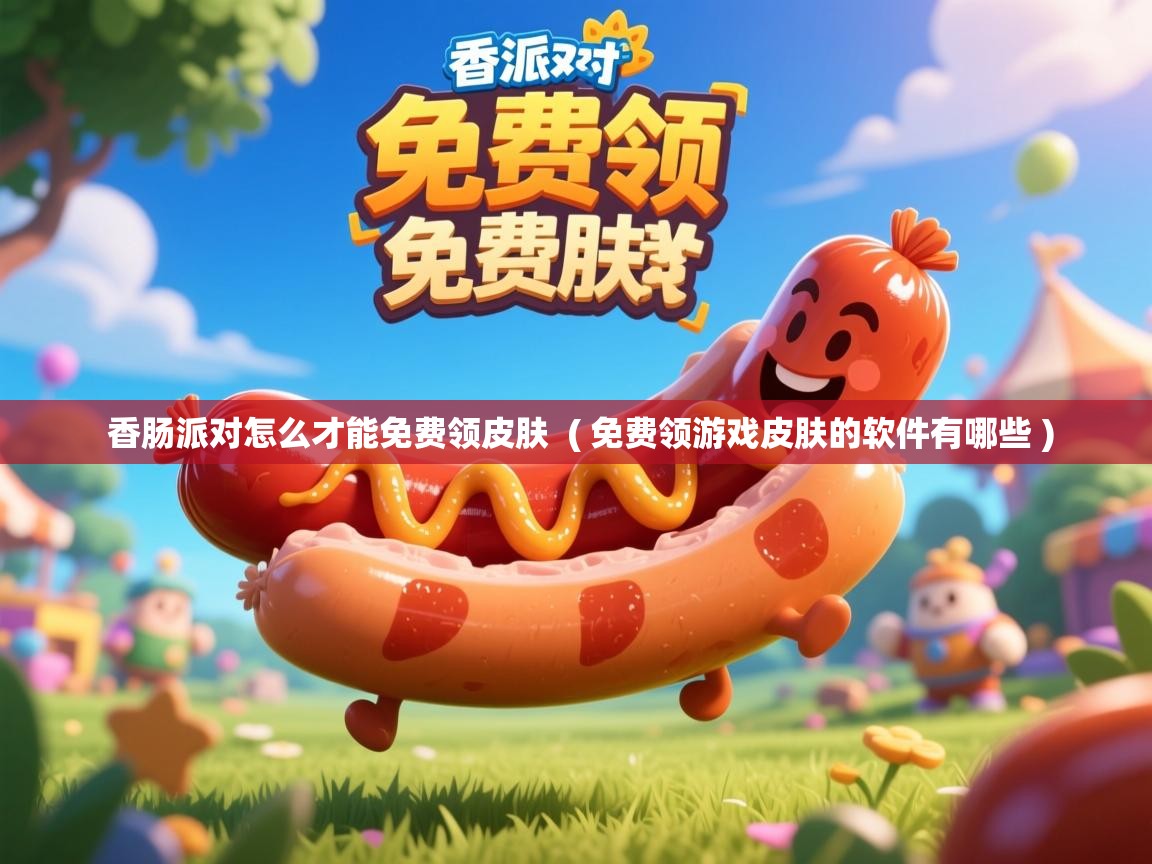  香肠派对怎么才能免费领皮肤  ( 免费领游戏皮肤的软件有哪些 )
