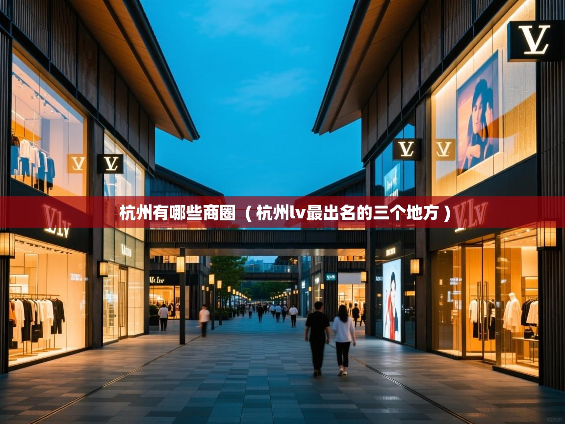  杭州有哪些商圈  ( 杭州lv最出名的三个地方 )