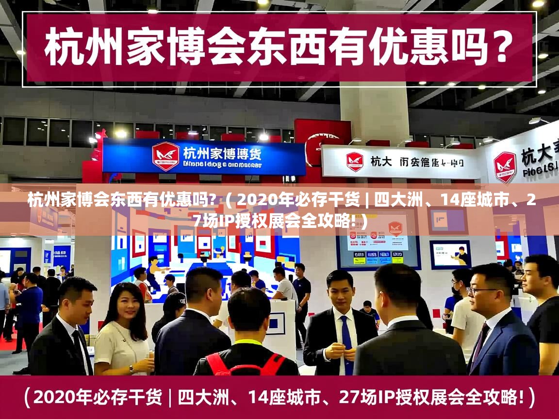  杭州家博会东西有优惠吗?  ( 2020年必存干货 | 四大洲、14座城市、27场IP授权展会全攻略! )