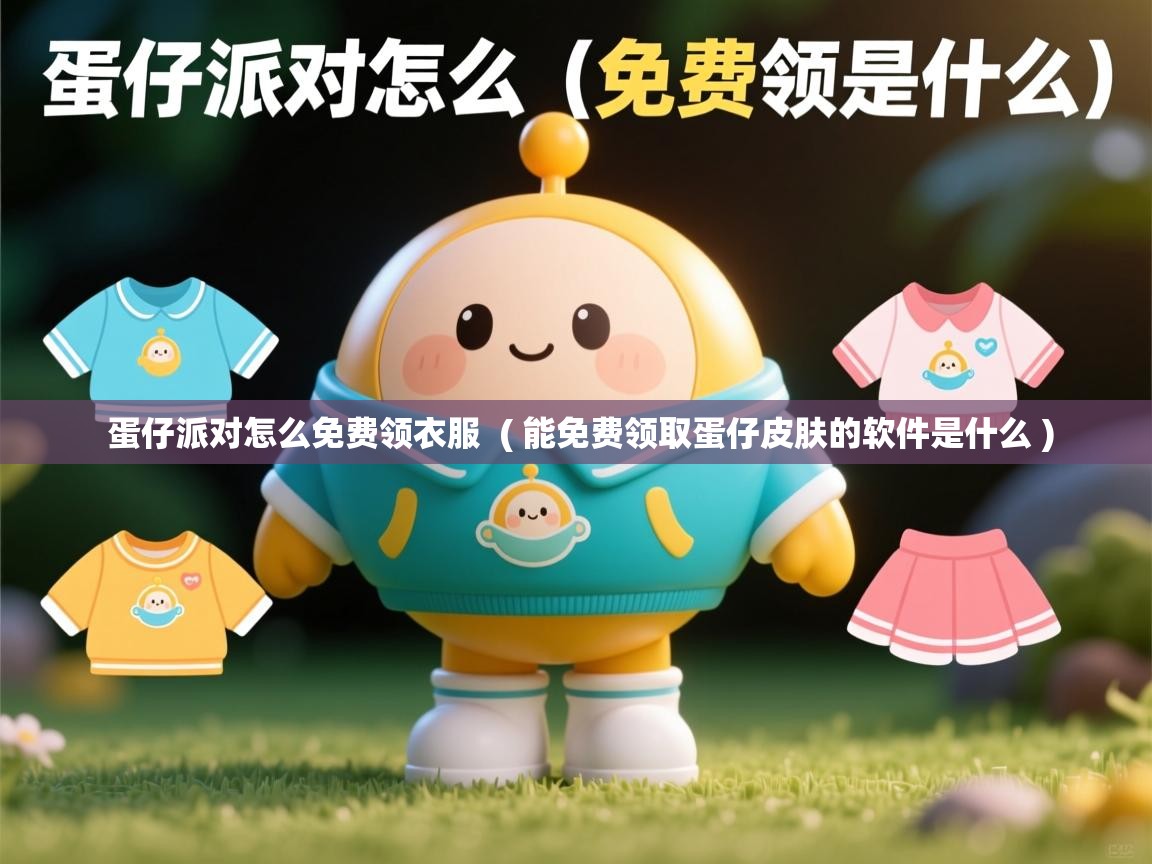  蛋仔派对怎么免费领衣服  ( 能免费领取蛋仔皮肤的软件是什么 )