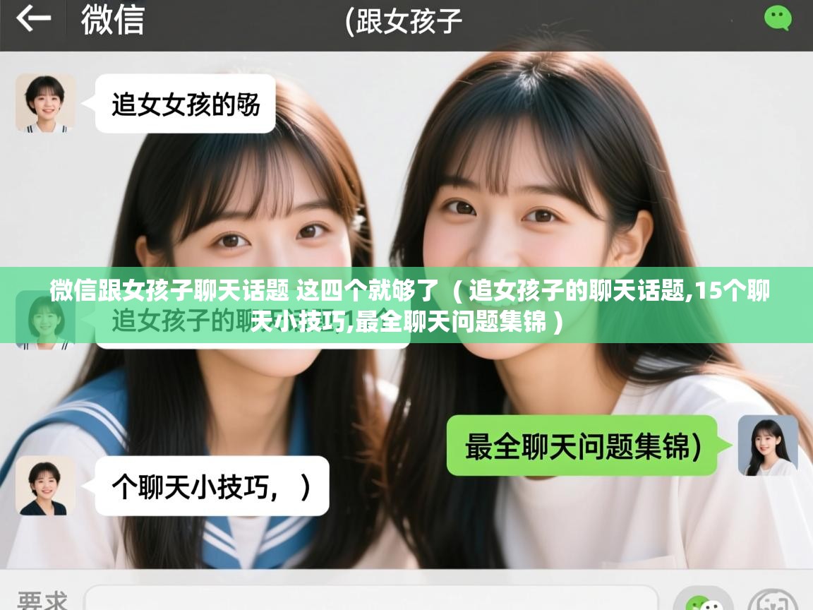  微信跟女孩子聊天话题 这四个就够了  ( 追女孩子的聊天话题,15个聊天小技巧,最全聊天问题集锦 )