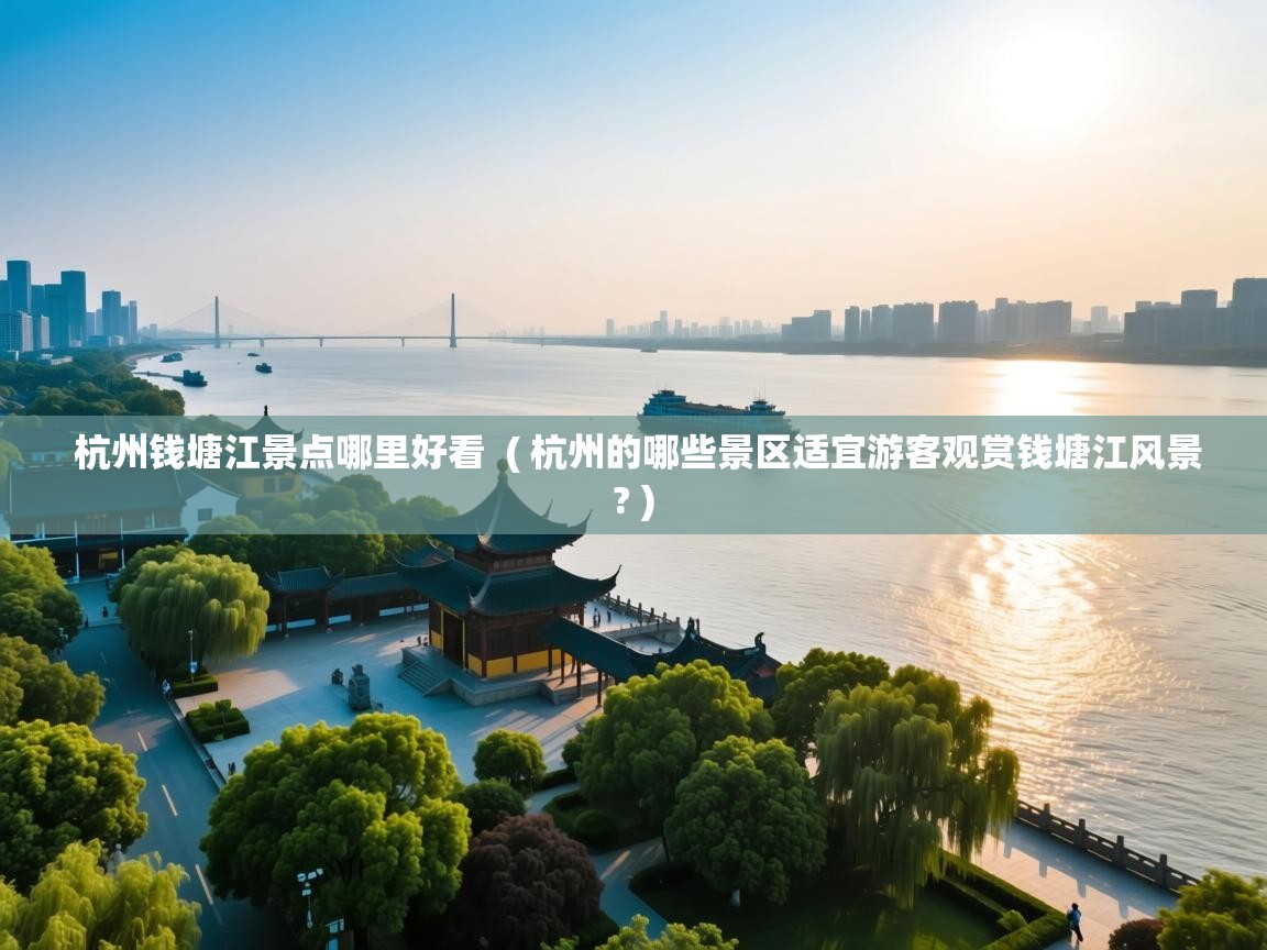  杭州钱塘江景点哪里好看  ( 杭州的哪些景区适宜游客观赏钱塘江风景? )