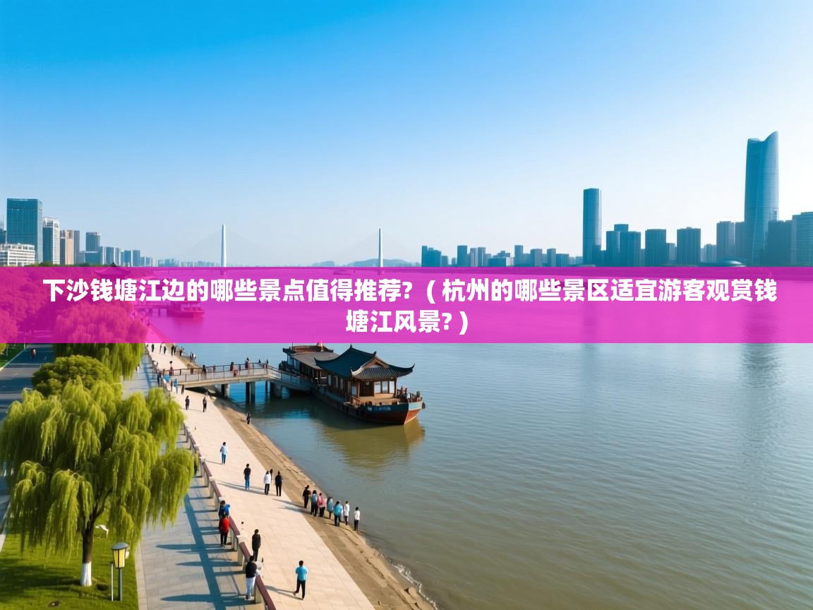  下沙钱塘江边的哪些景点值得推荐?  ( 杭州的哪些景区适宜游客观赏钱塘江风景? )