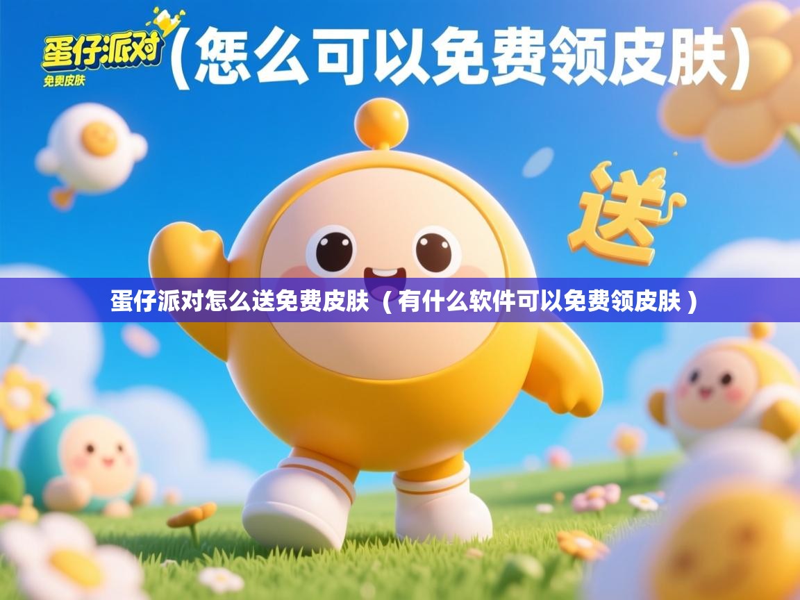  蛋仔派对怎么送免费皮肤  ( 有什么软件可以免费领皮肤 )