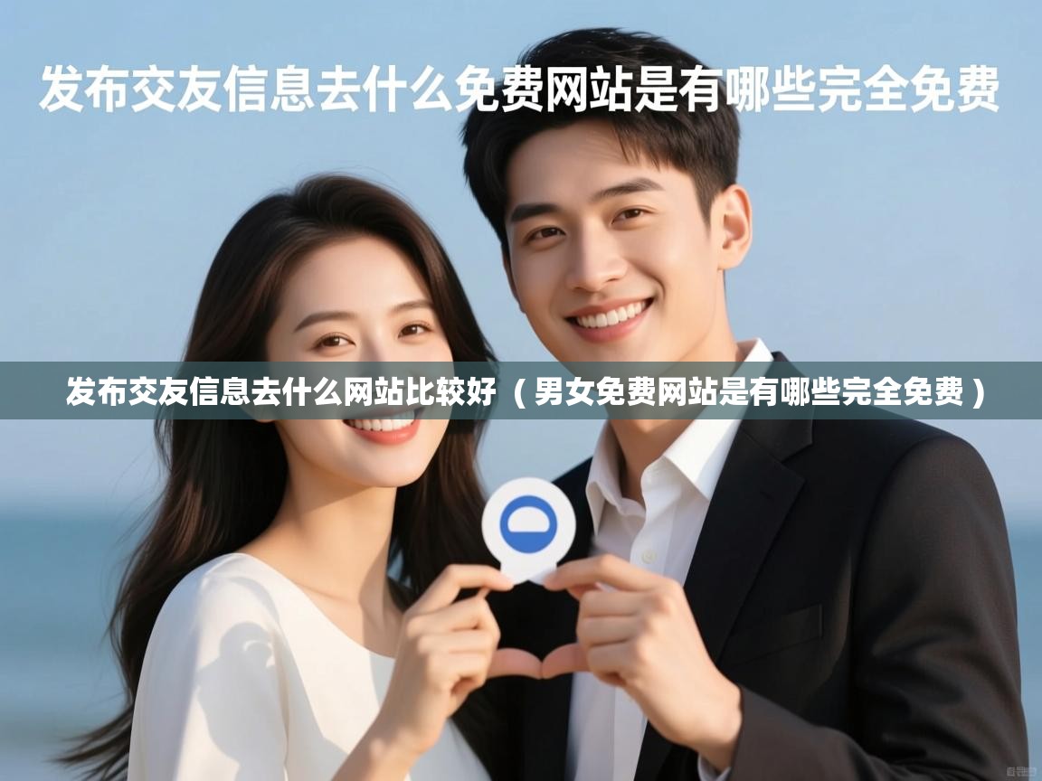  发布交友信息去什么网站比较好  ( 男女免费网站是有哪些完全免费 )