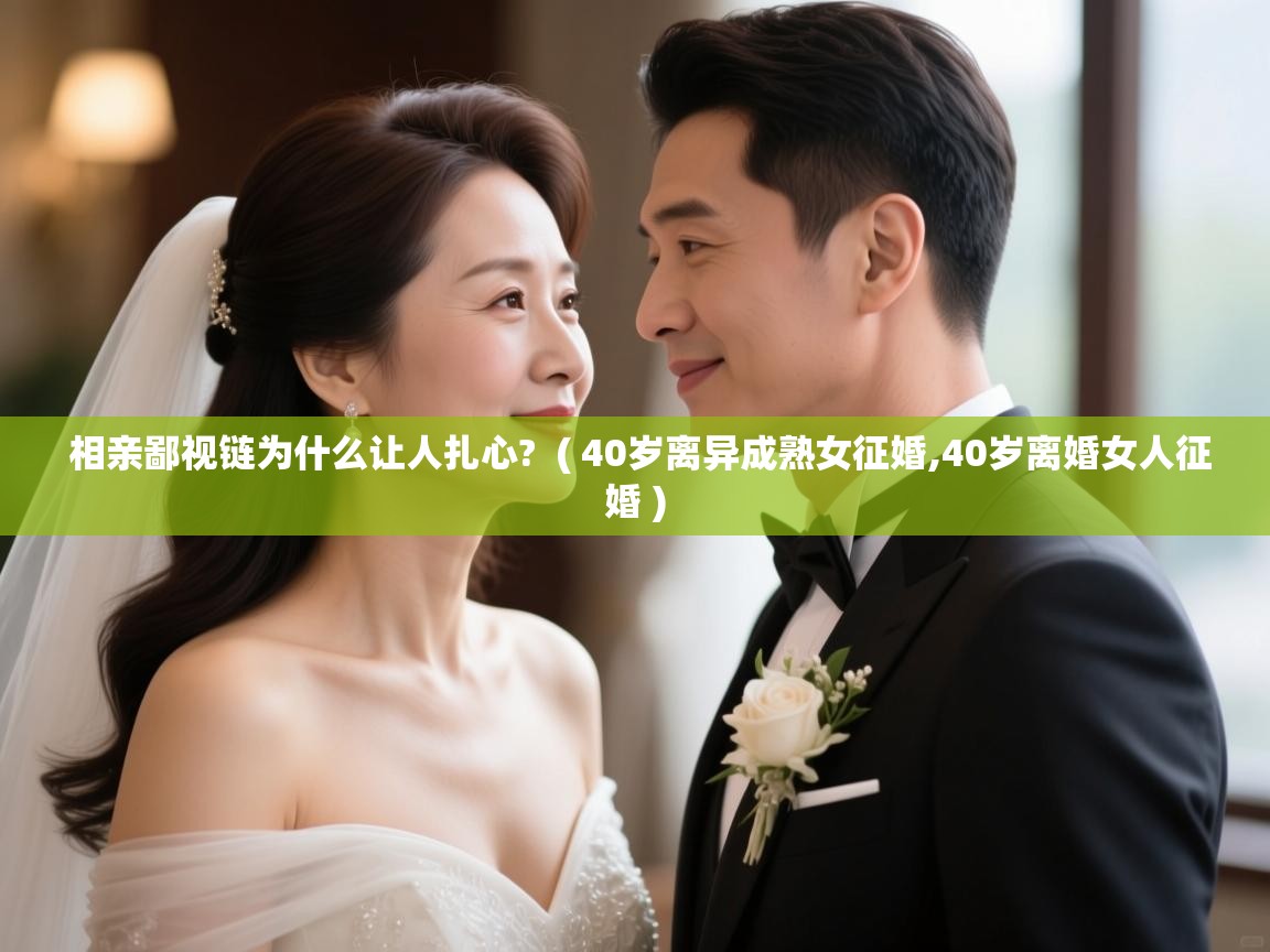  相亲鄙视链为什么让人扎心?  ( 40岁离异成熟女征婚,40岁离婚女人征婚 )