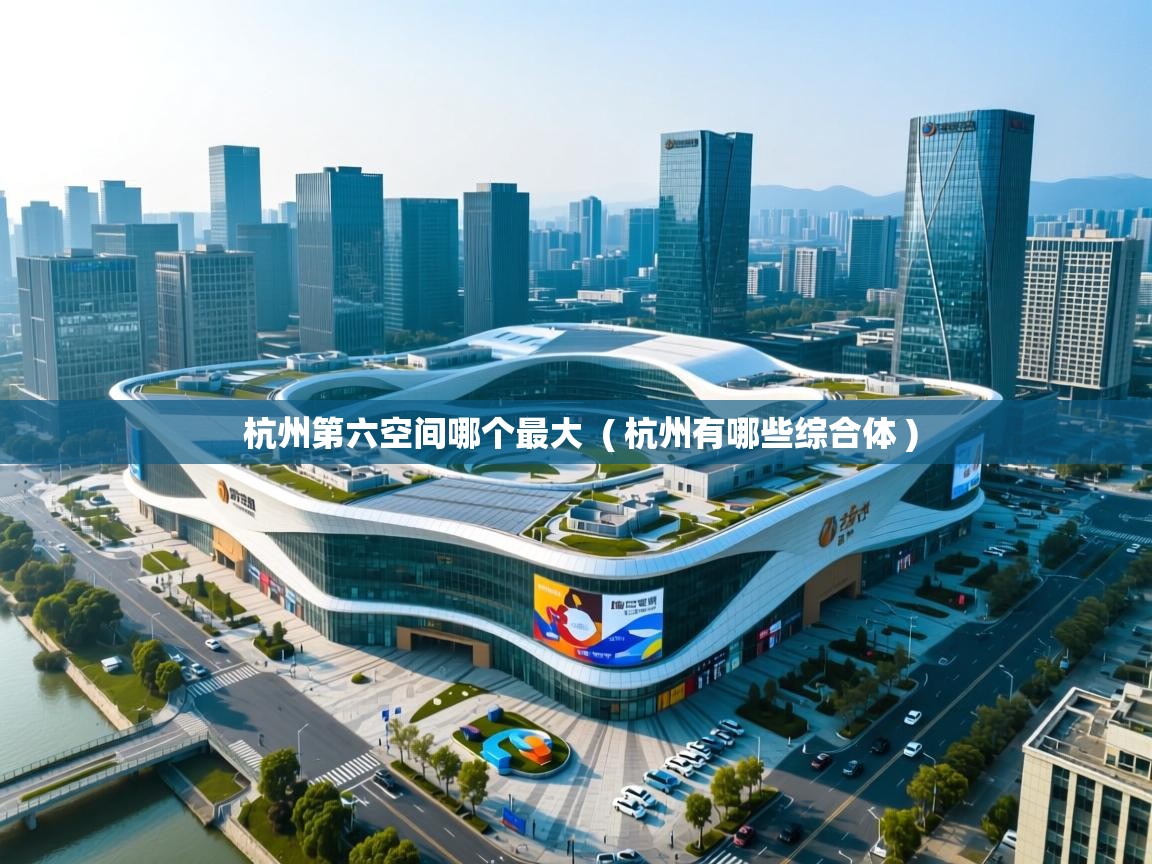  杭州第六空间哪个最大  ( 杭州有哪些综合体 )