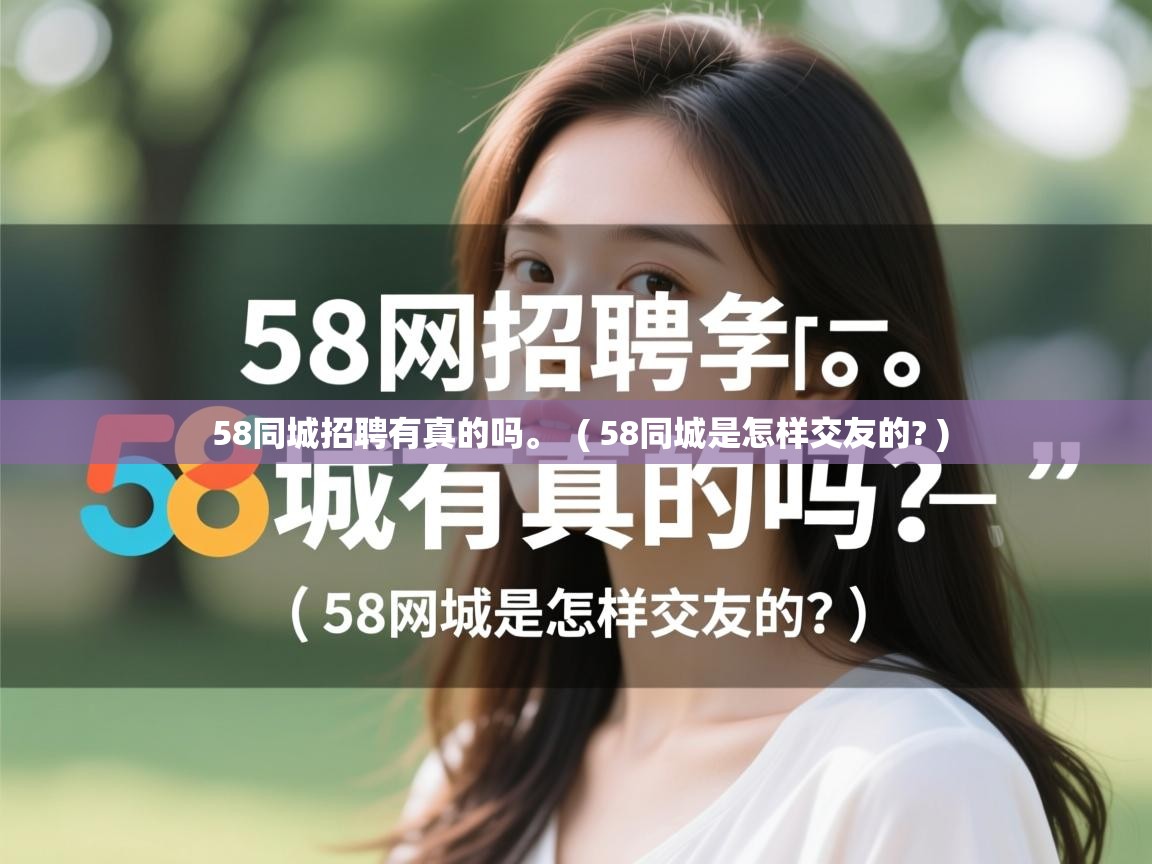  58同城招聘有真的吗。  ( 58同城是怎样交友的? )
