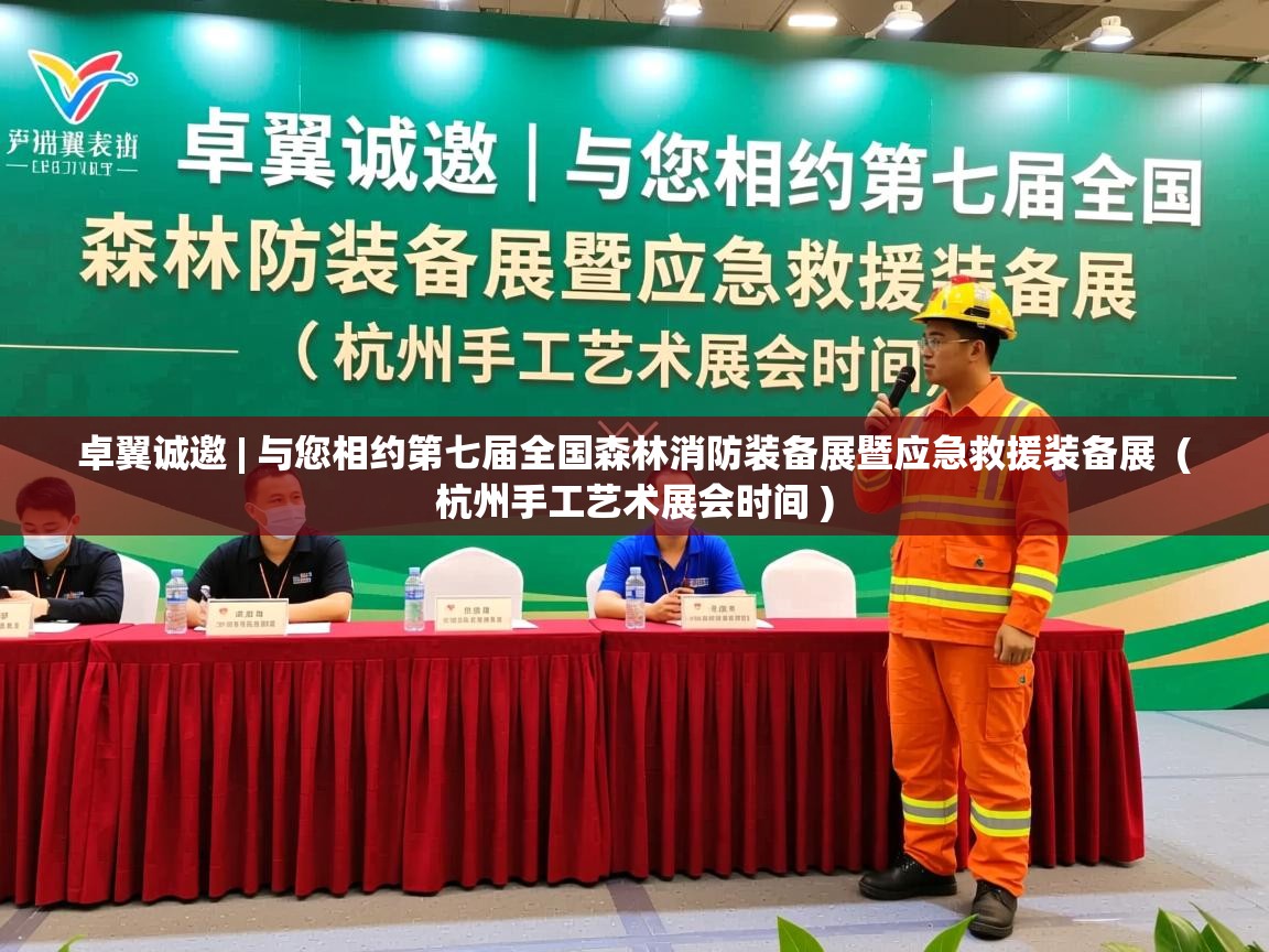  卓翼诚邀 | 与您相约第七届全国森林消防装备展暨应急救援装备展  ( 杭州手工艺术展会时间 )