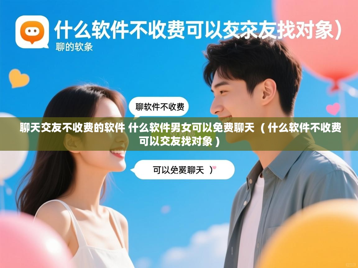 聊天交友不收费的软件 什么软件男女可以免费聊天 ( 什么软件不收费可以交友找对象 ) 聊天交友不收费的软件 什么软件男女可以免费聊天 ( 什么软件不收费可以交友找对象 )