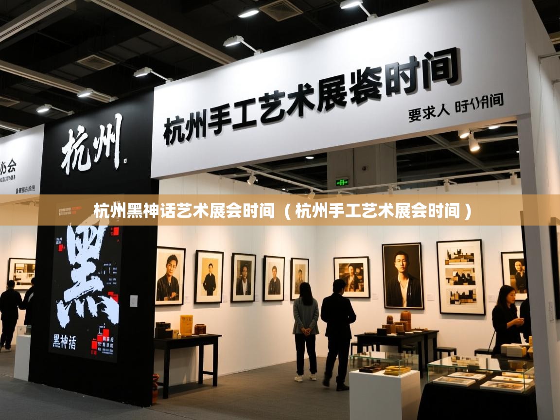  杭州黑神话艺术展会时间  ( 杭州手工艺术展会时间 )