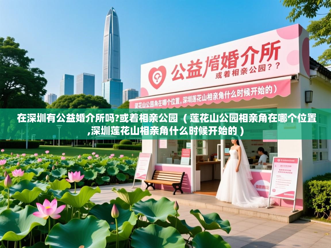  在深圳有公益婚介所吗?或着相亲公园  ( 莲花山公园相亲角在哪个位置,深圳莲花山相亲角什么时候开始的 )