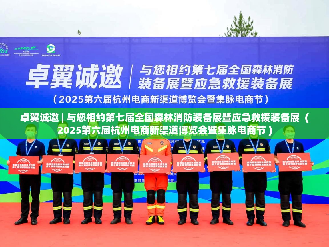  卓翼诚邀 | 与您相约第七届全国森林消防装备展暨应急救援装备展  ( 2025第六届杭州电商新渠道博览会暨集脉电商节 )