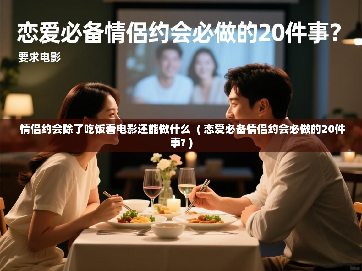  情侣约会除了吃饭看电影还能做什么  ( 恋爱必备情侣约会必做的20件事? )