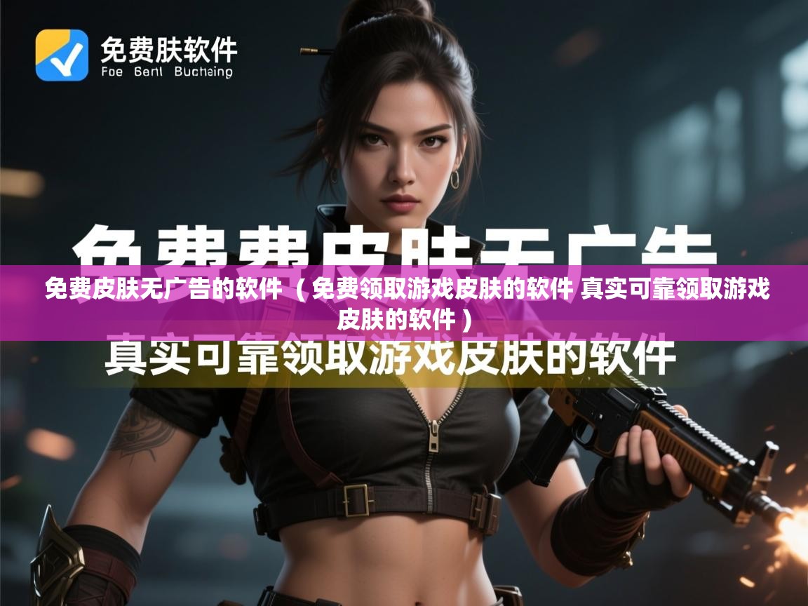 免费皮肤无广告的软件 ( 免费领取游戏皮肤的软件 真实可靠领取游戏皮肤的软件 ) 免费皮肤无广告的软件 ( 免费领取游戏皮肤的软件 真实可靠领取游戏皮肤的软件 )