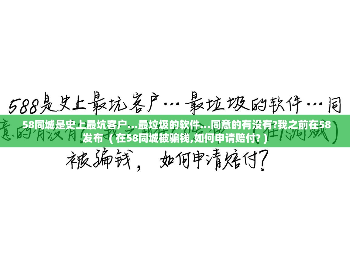 58同城是史上最坑客户…最垃圾的软件…同意的有没有?我之前在58发布 ( 在58同城被骗钱,如何申请赔付? ) 58同城是史上最坑客户…最垃圾的软件…同意的有没有?我之前在58发布 ( 在58同城被骗钱,如何申请赔付? )