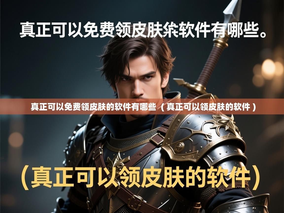 真正可以免费领皮肤的软件有哪些 ( 真正可以领皮肤的软件 ) 真正可以免费领皮肤的软件有哪些 ( 真正可以领皮肤的软件 )