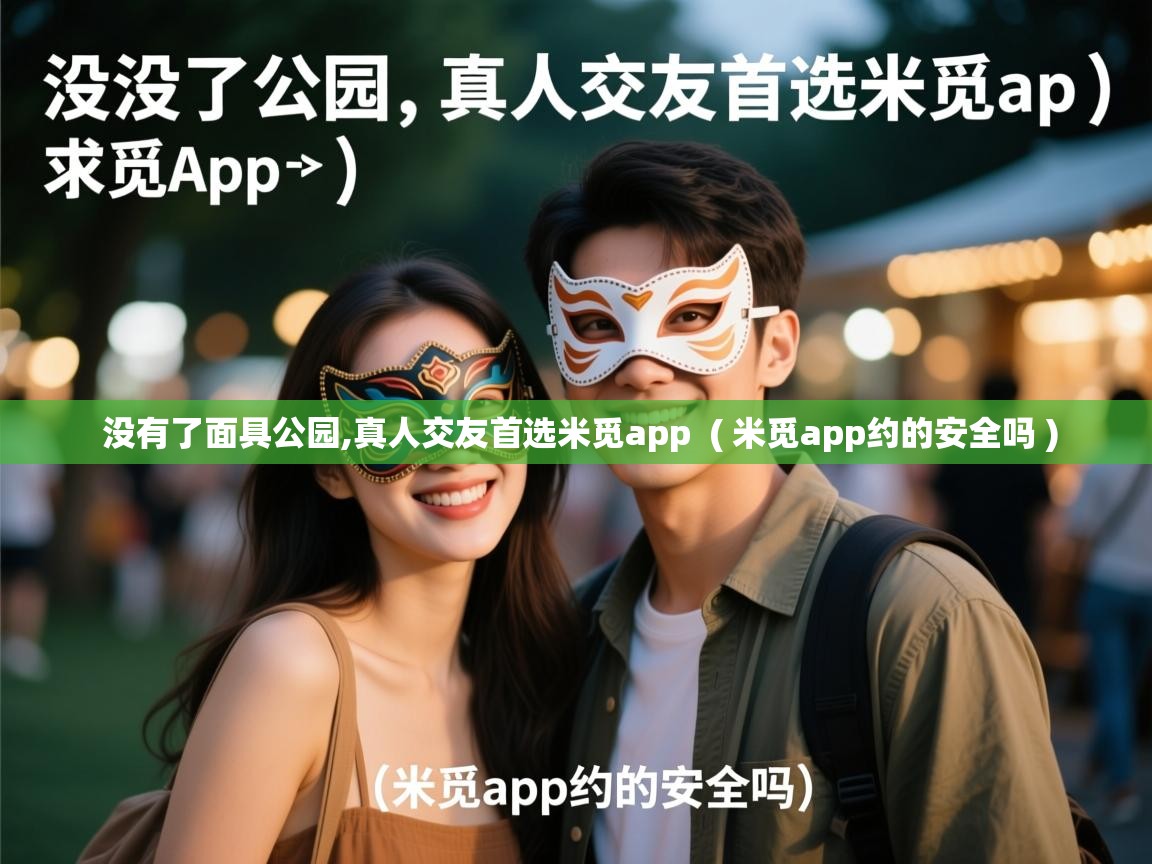没有了面具公园,真人交友首选米觅app ( 米觅app约的安全吗 ) 没有了面具公园,真人交友首选米觅app ( 米觅app约的安全吗 )