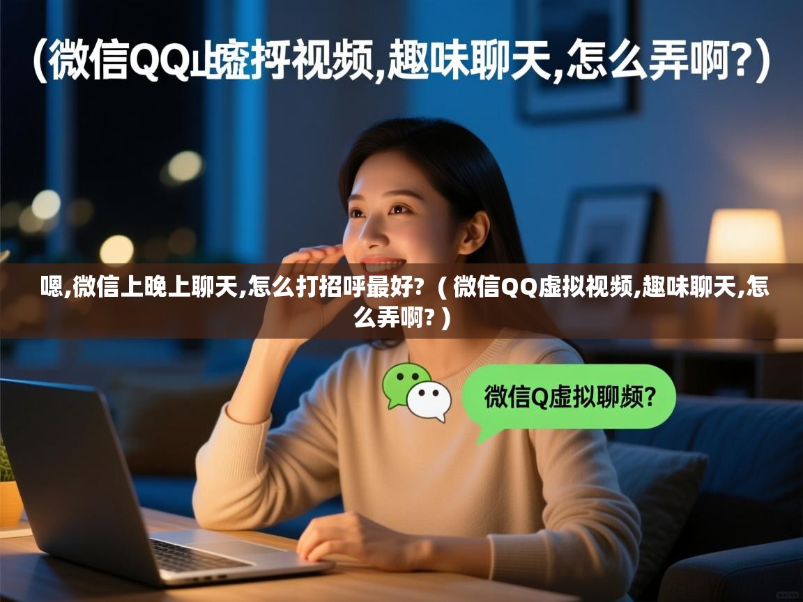  嗯,微信上晚上聊天,怎么打招呼最好?  ( 微信QQ虚拟视频,趣味聊天,怎么弄啊? )