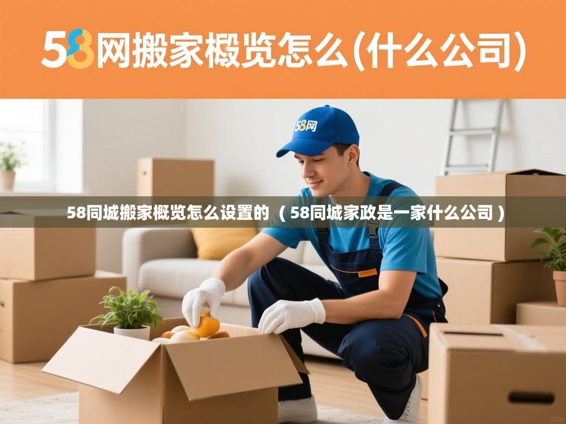  58同城搬家概览怎么设置的  ( 58同城家政是一家什么公司 )