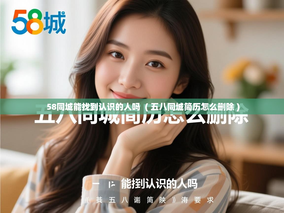  58同城能找到认识的人吗  ( 五八同城简历怎么删除 )