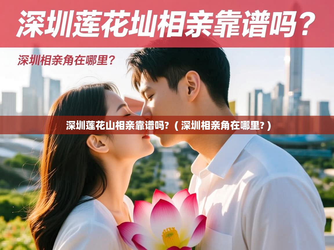  深圳莲花山相亲靠谱吗?  ( 深圳相亲角在哪里? )