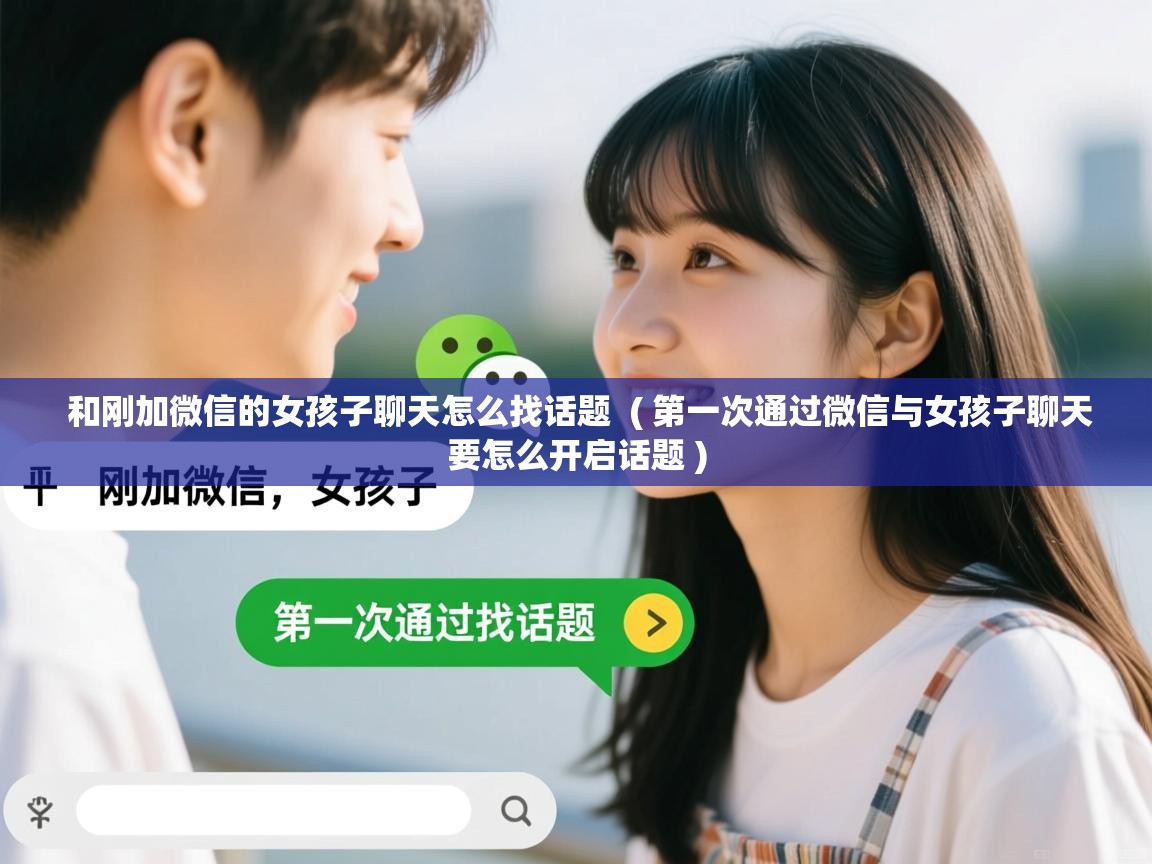  和刚加微信的女孩子聊天怎么找话题  ( 第一次通过微信与女孩子聊天要怎么开启话题 )