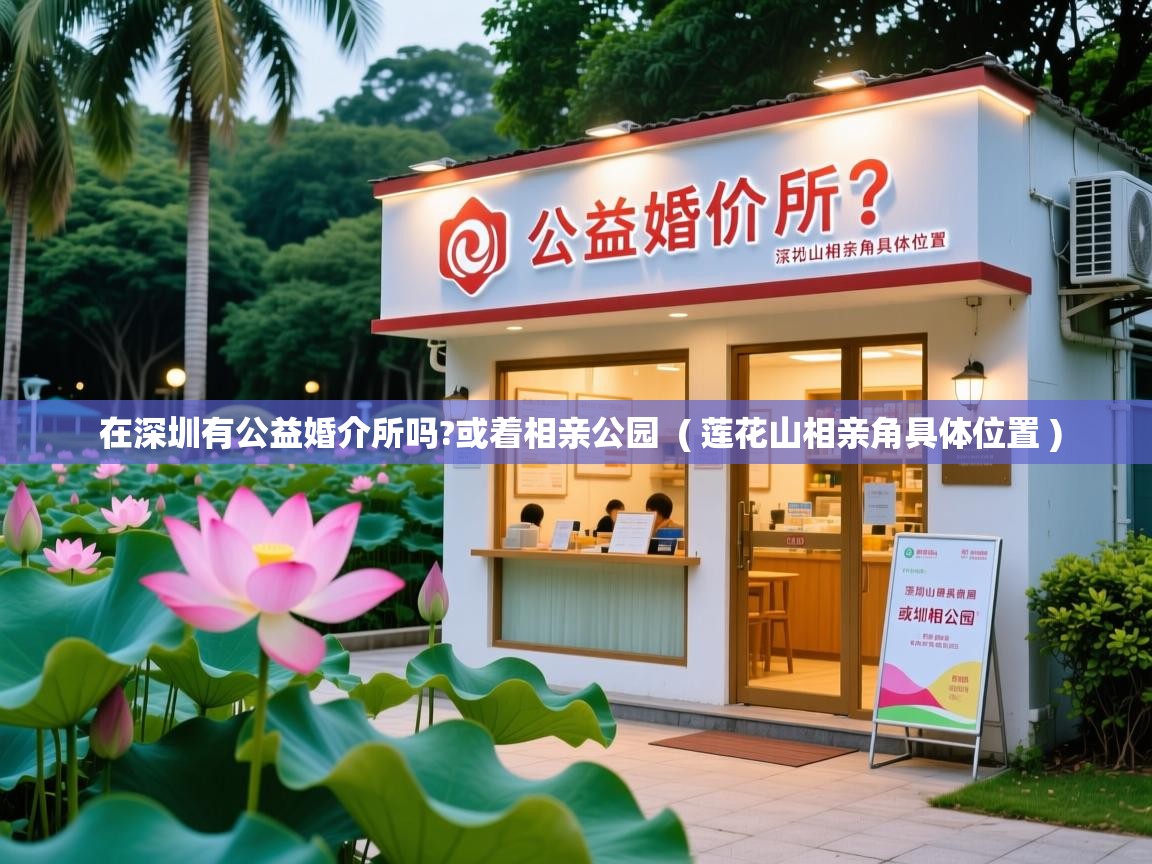  在深圳有公益婚介所吗?或着相亲公园  ( 莲花山相亲角具体位置 )