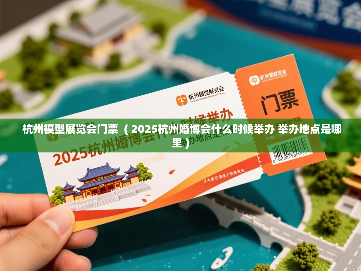  杭州模型展览会门票  ( 2025杭州婚博会什么时候举办 举办地点是哪里 )