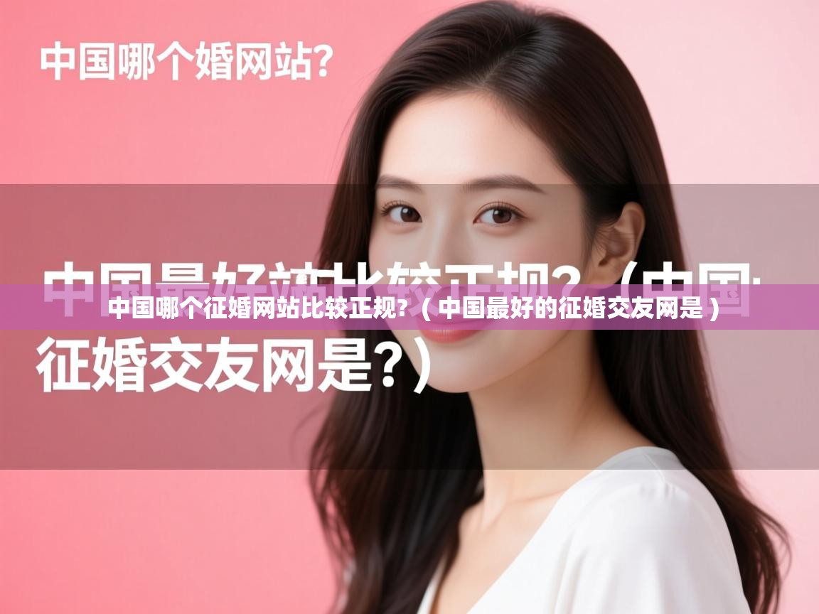 中国哪个征婚网站比较正规?  ( 中国最好的征婚交友网是 )