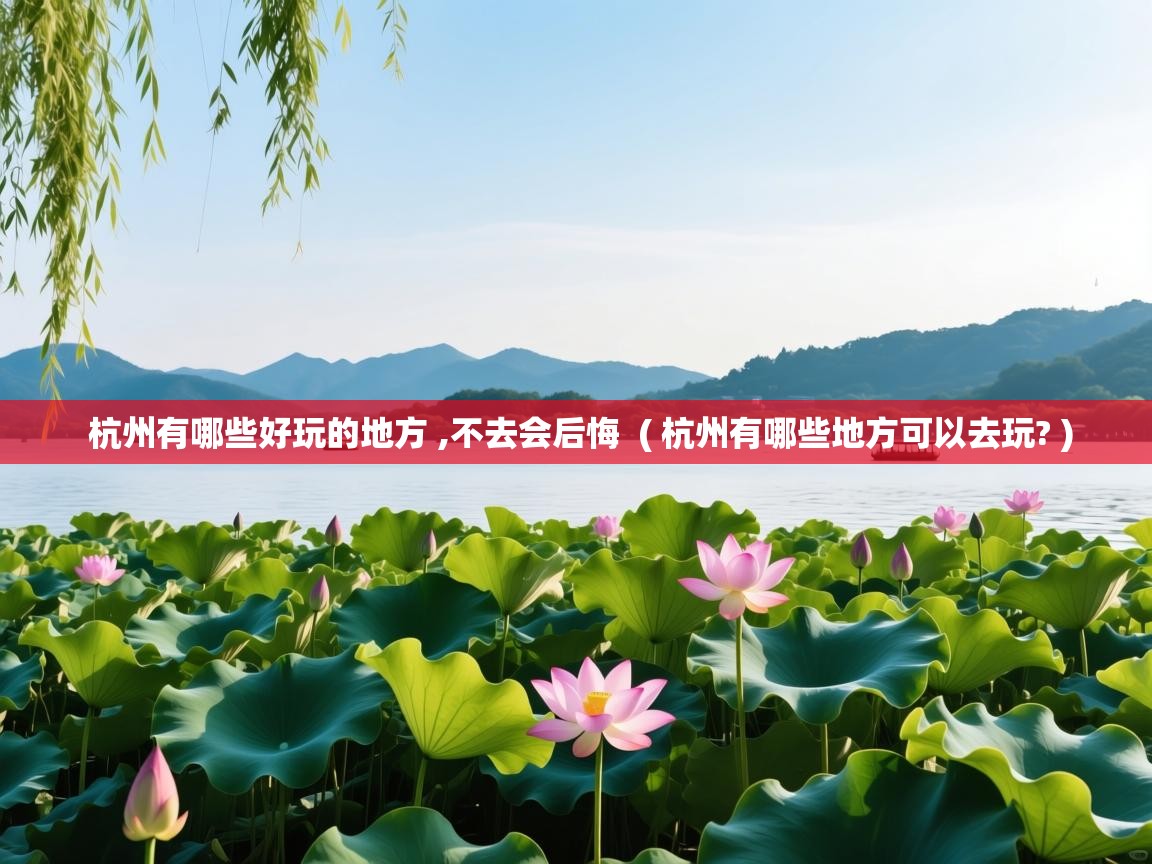  杭州有哪些好玩的地方 ,不去会后悔  ( 杭州有哪些地方可以去玩? )