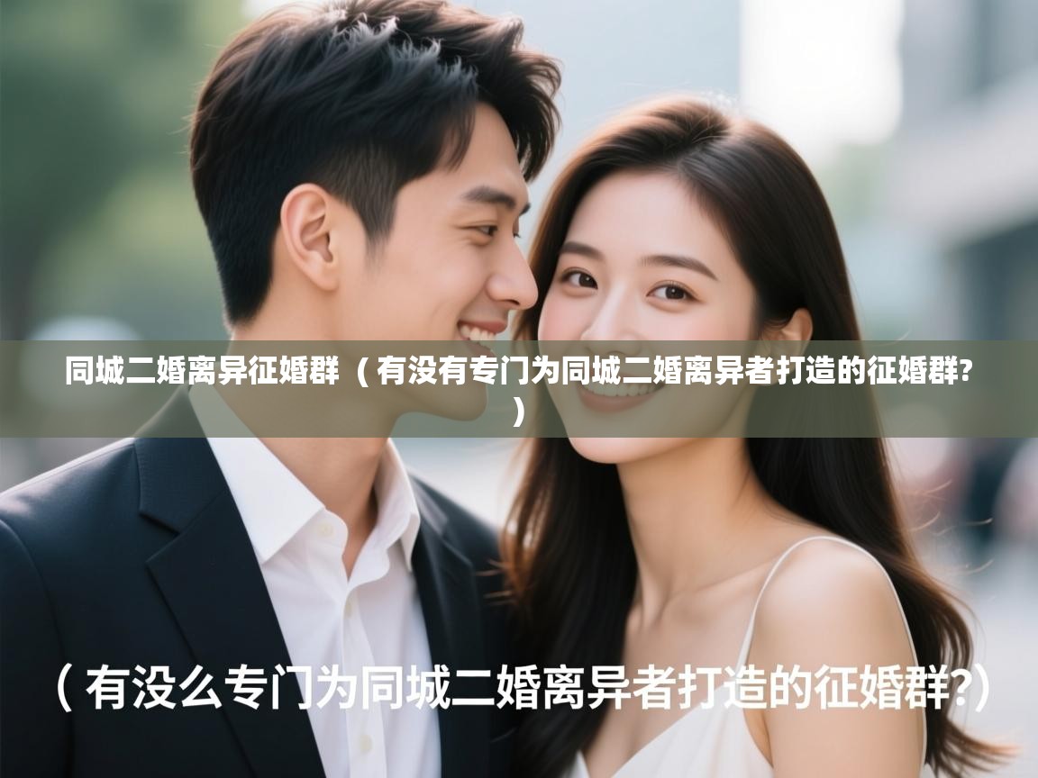  同城二婚离异征婚群  ( 有没有专门为同城二婚离异者打造的征婚群? )