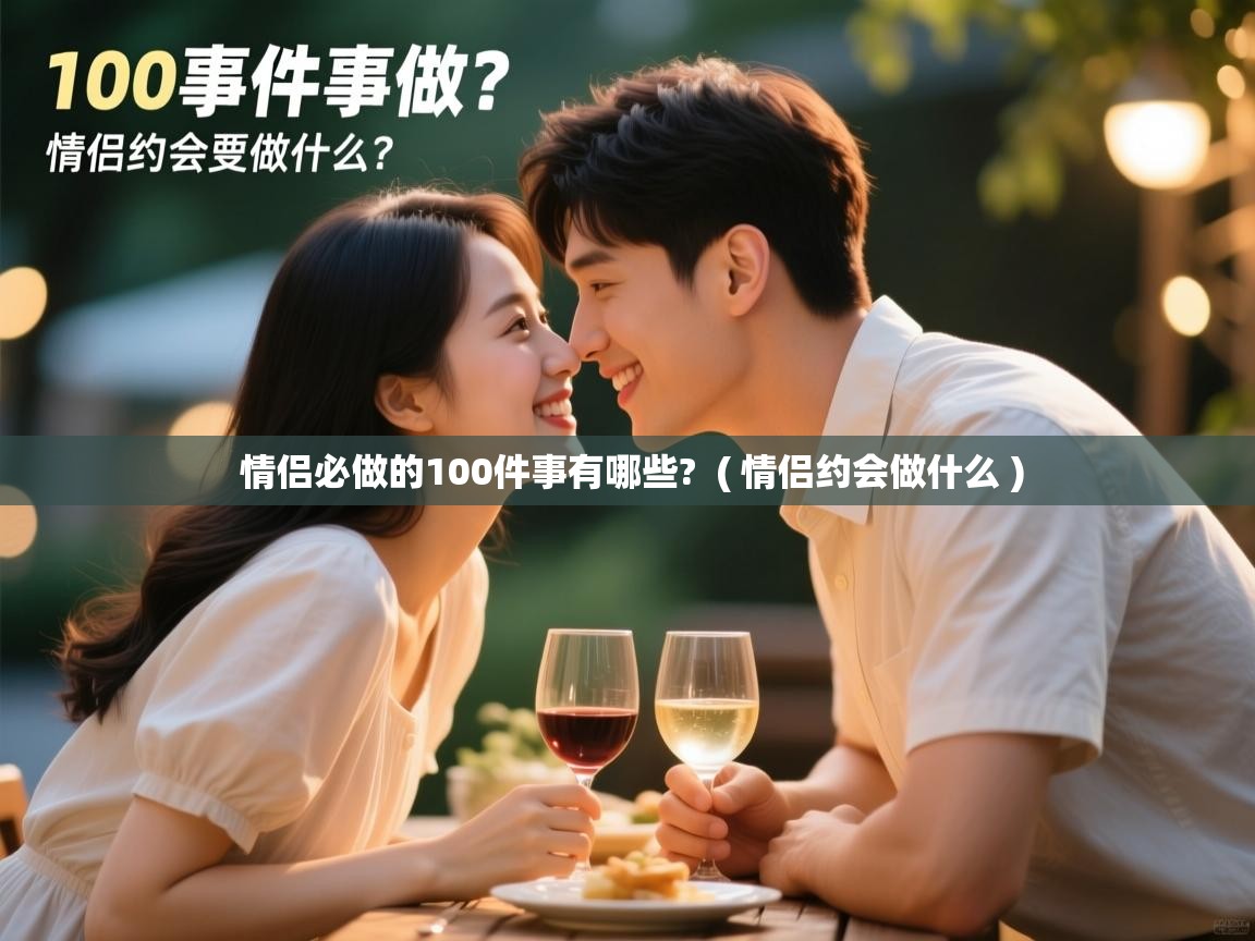  情侣必做的100件事有哪些?  ( 情侣约会做什么 )