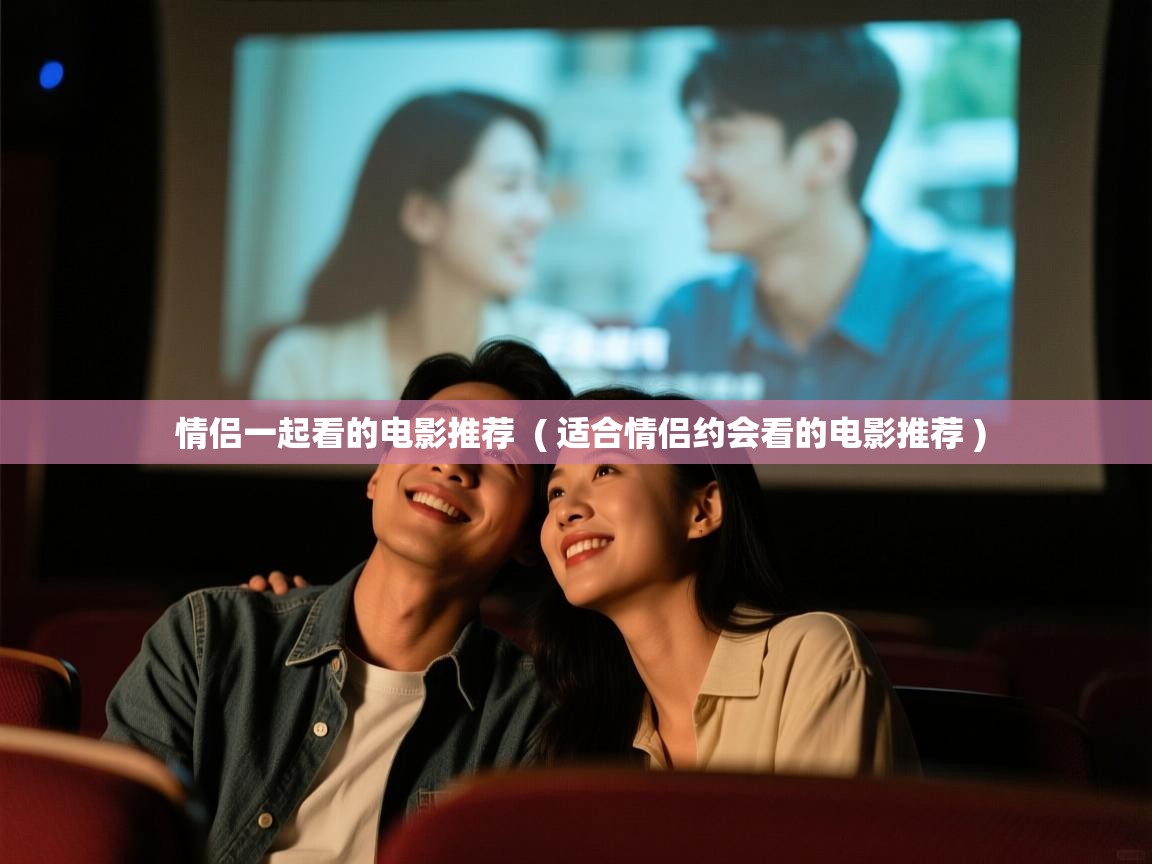  情侣一起看的电影推荐  ( 适合情侣约会看的电影推荐 )