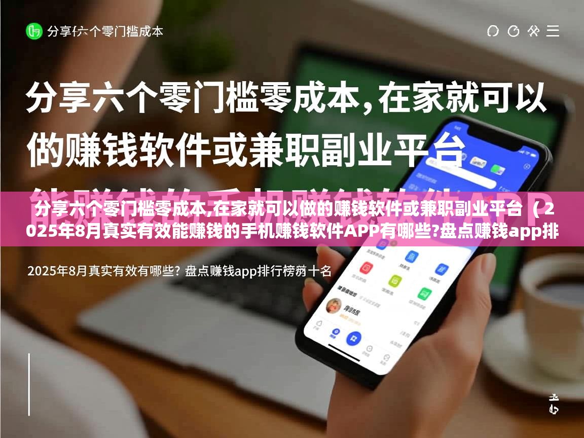 分享六个零门槛零成本,在家就可以做的赚钱软件或兼职副业平台 ( 2025年8月真实有效能赚钱的手机赚钱软件APP有哪些?盘点赚钱app排行榜前十名 ) 分享六个零门槛零成本,在家就可以做的赚钱软件或兼职副业平台 ( 2025年8月真实有效能赚钱的手机赚钱软件APP有哪些?盘点赚钱app排行榜前十名 )