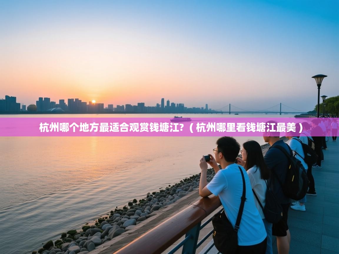  杭州哪个地方最适合观赏钱塘江?  ( 杭州哪里看钱塘江最美 )