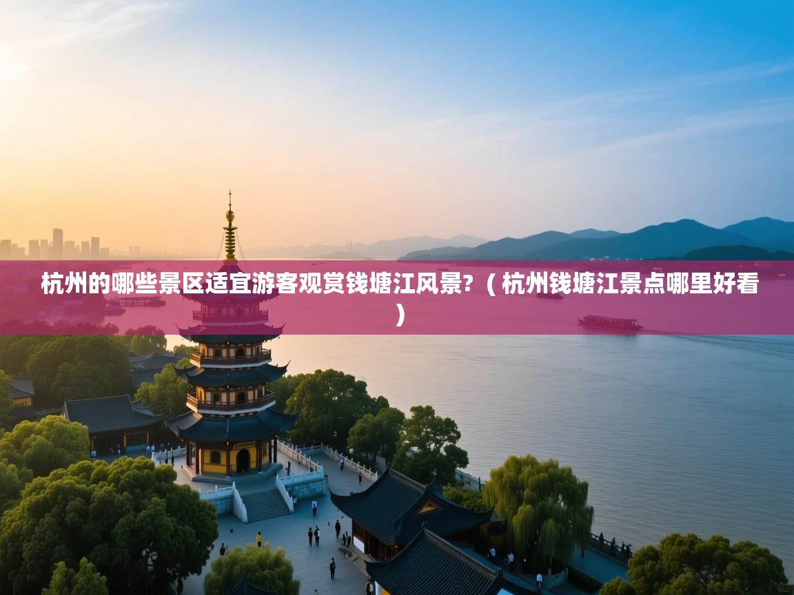  杭州的哪些景区适宜游客观赏钱塘江风景?  ( 杭州钱塘江景点哪里好看 )