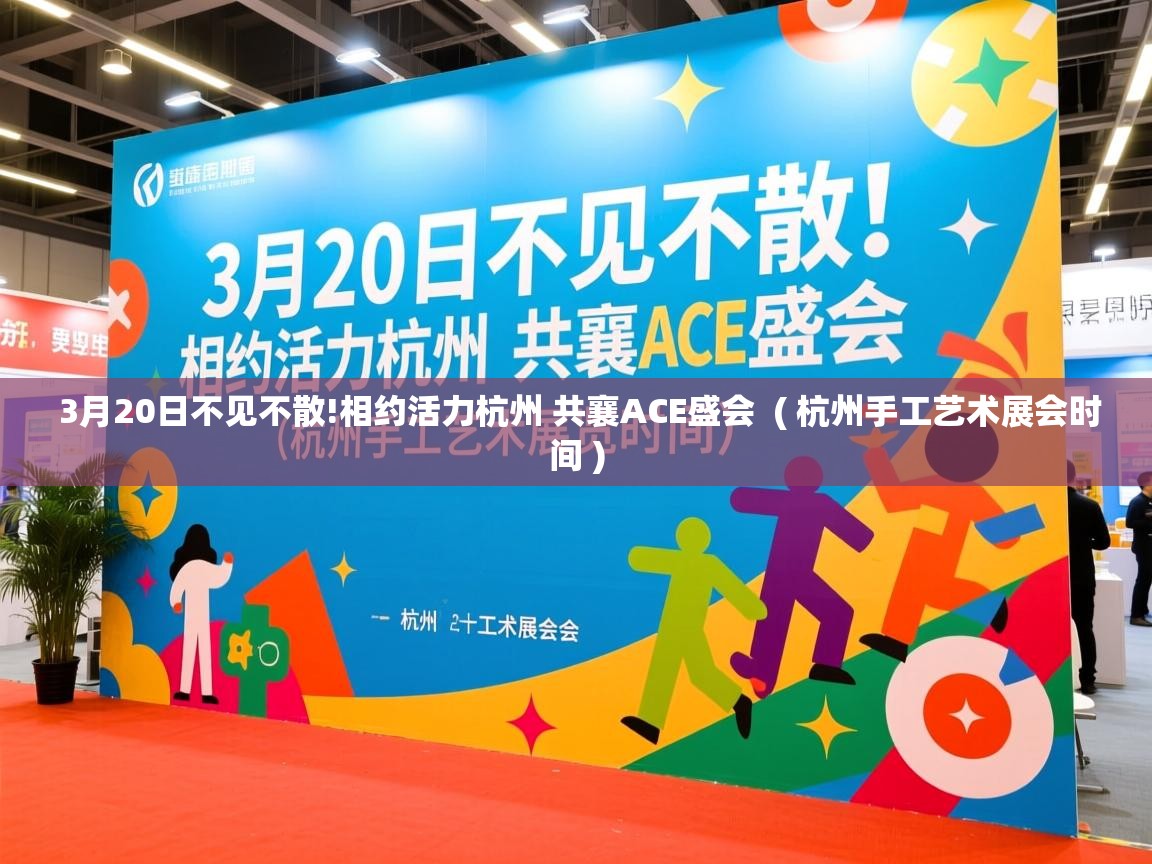  3月20日不见不散!相约活力杭州 共襄ACE盛会  ( 杭州手工艺术展会时间 )