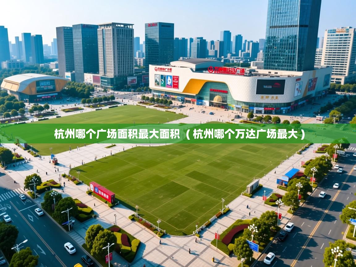  杭州哪个广场面积最大面积  ( 杭州哪个万达广场最大 )