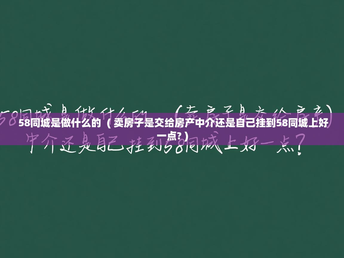  58同城是做什么的  ( 卖房子是交给房产中介还是自己挂到58同城上好一点? )
