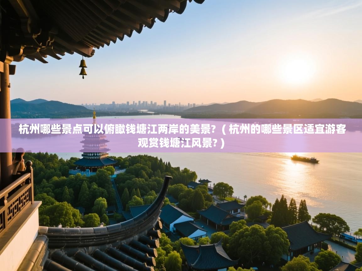  杭州哪些景点可以俯瞰钱塘江两岸的美景?  ( 杭州的哪些景区适宜游客观赏钱塘江风景? )