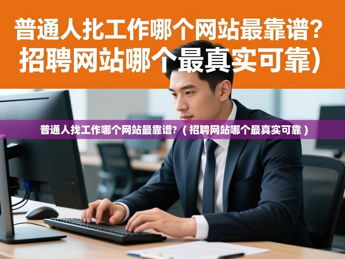  普通人找工作哪个网站最靠谱?  ( 招聘网站哪个最真实可靠 )
