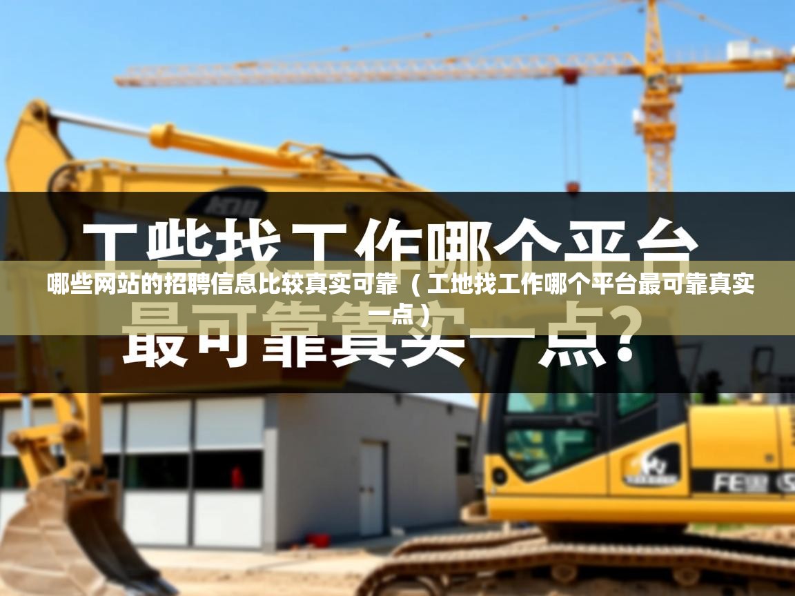 哪些网站的招聘信息比较真实可靠 ( 工地找工作哪个平台最可靠真实一点 ) 哪些网站的招聘信息比较真实可靠 ( 工地找工作哪个平台最可靠真实一点 )